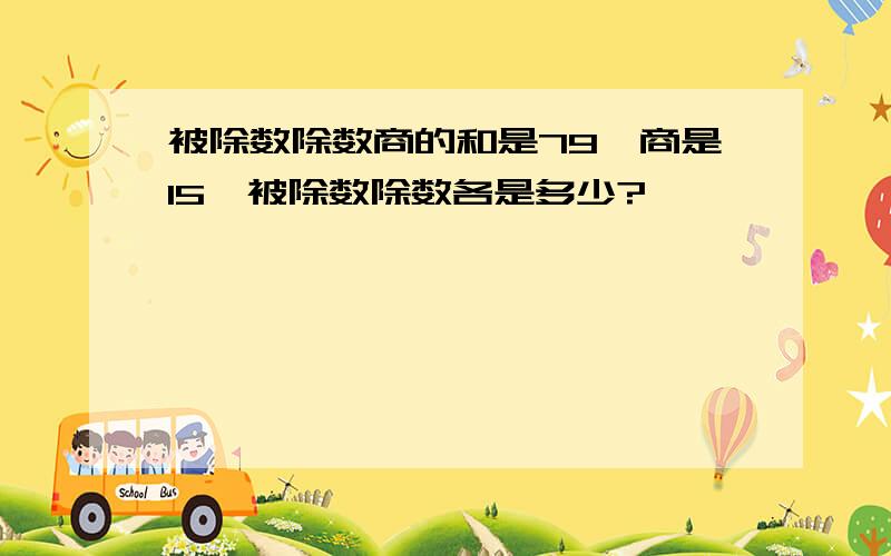 被除数除数商的和是79,商是15'被除数除数各是多少?