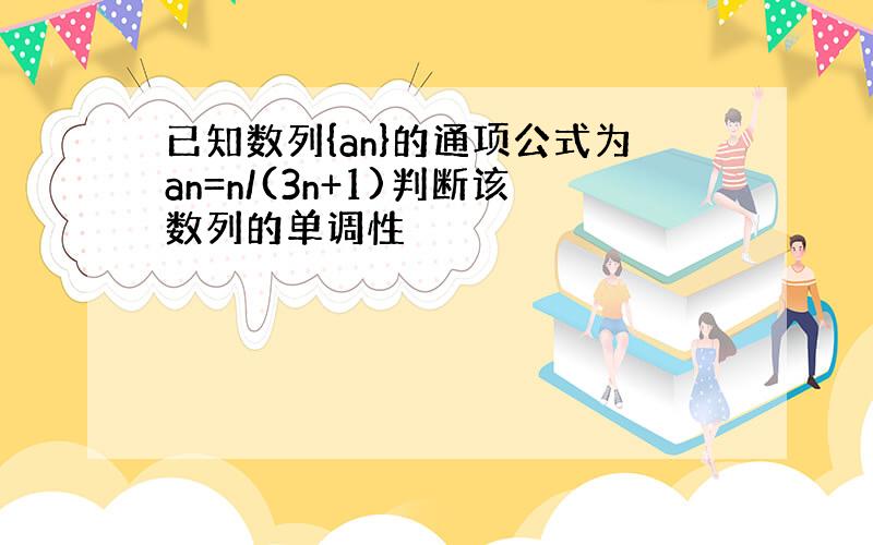 已知数列{an}的通项公式为an=n/(3n+1)判断该数列的单调性