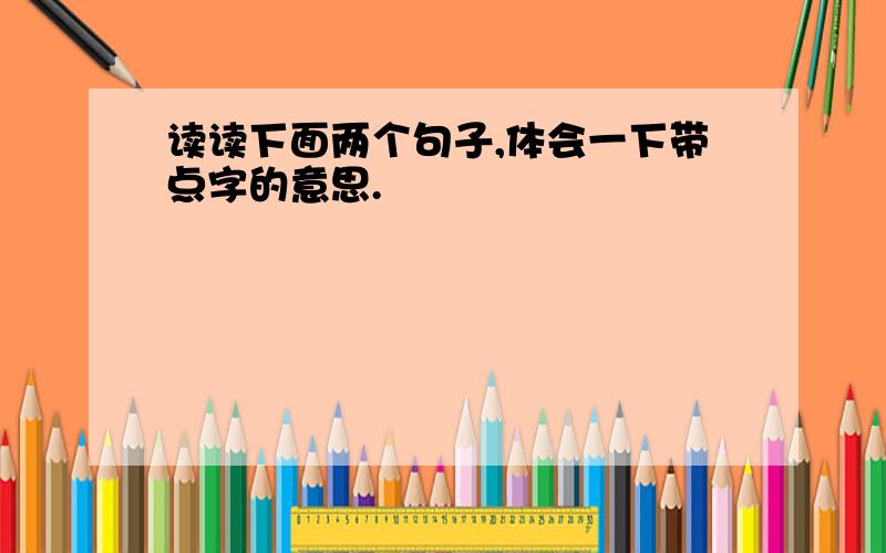 读读下面两个句子,体会一下带点字的意思.