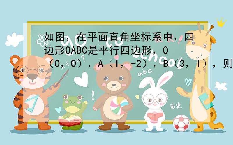 如图，在平面直角坐标系中，四边形OABC是平行四边形，O（0，0），A（1，-2），B（3，1），则C点坐标为_____