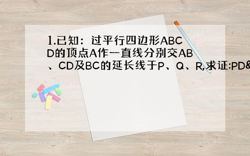 1.已知：过平行四边形ABCD的顶点A作一直线分别交AB、CD及BC的延长线于P、Q、R,求证:PD²:PB&