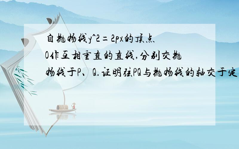 自抛物线y^2=2px的顶点O作互相垂直的直线,分别交抛物线于P、Q.证明弦PQ与抛物线的轴交于定点