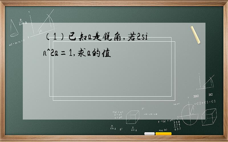 （1）已知a是锐角,若2sin^2a=1,求a的值