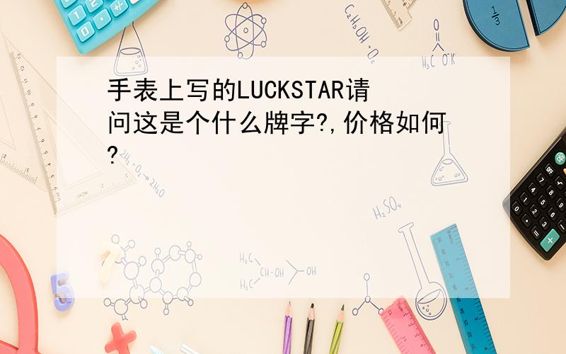 手表上写的LUCKSTAR请问这是个什么牌字?,价格如何?