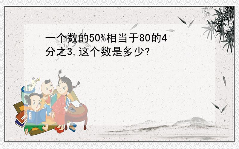 一个数的50%相当于80的4分之3,这个数是多少?