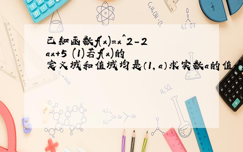 已知函数f(x)＝x^2-2ax+5 (1)若f(x)的定义域和值域均是（1,a）求实数a的值.(2)若a大于等于2,求