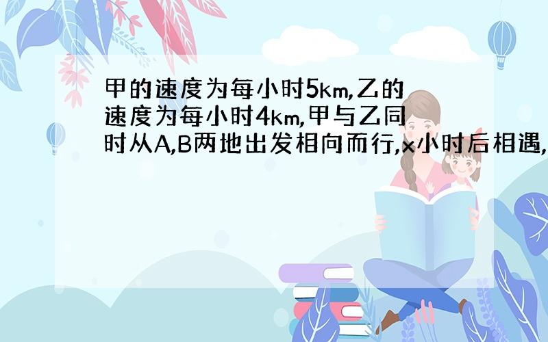 甲的速度为每小时5km,乙的速度为每小时4km,甲与乙同时从A,B两地出发相向而行,x小时后相遇,则A、B两地的距离为（