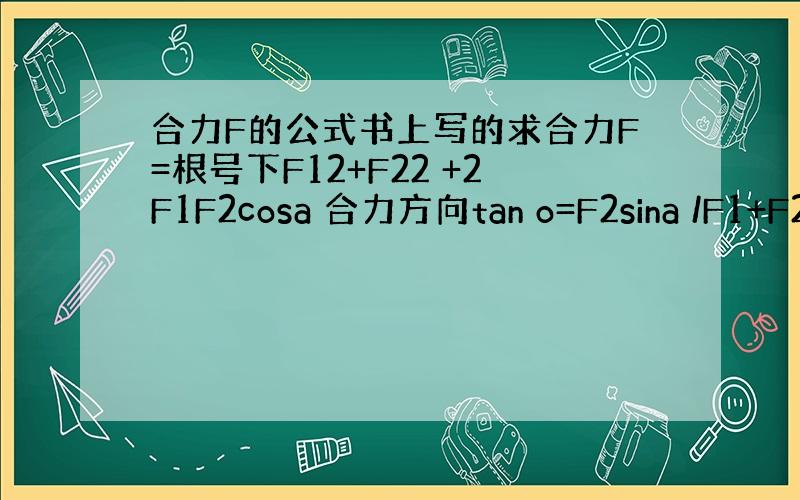 合力F的公式书上写的求合力F=根号下F12+F22 +2F1F2cosa 合力方向tan o=F2sina /F1+F2