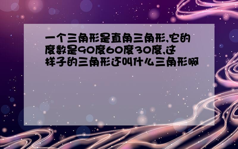 一个三角形是直角三角形,它的度数是90度60度30度,这样子的三角形还叫什么三角形啊