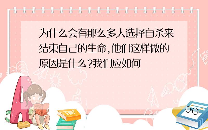 为什么会有那么多人选择自杀来结束自己的生命,他们这样做的原因是什么?我们应如何