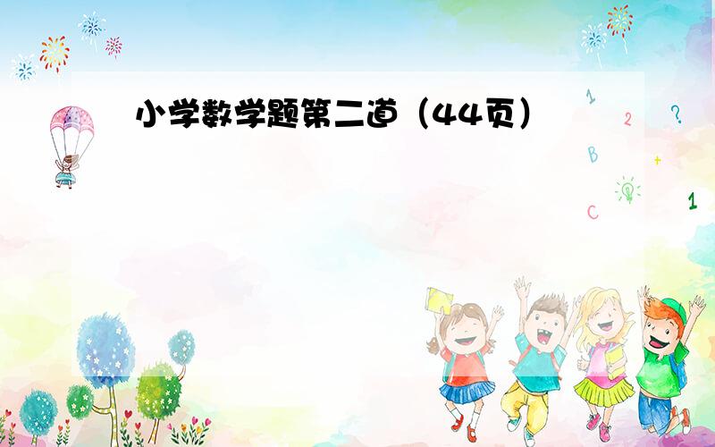 小学数学题第二道（44页）