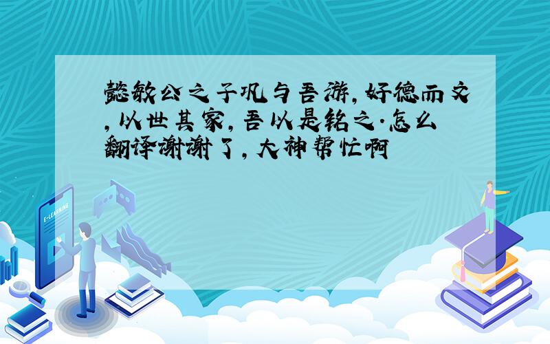 懿敏公之子巩与吾游,好德而文,以世其家,吾以是铭之.怎么翻译谢谢了,大神帮忙啊