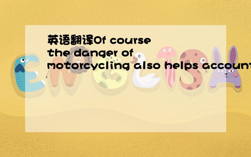 英语翻译Of course the danger of motorcycling also helps account