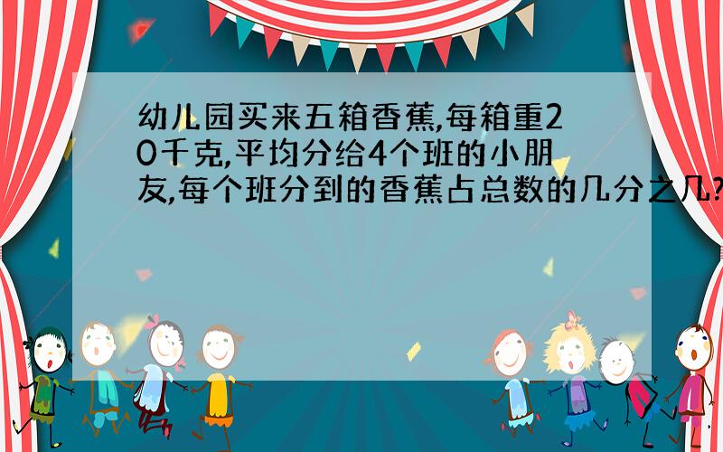 幼儿园买来五箱香蕉,每箱重20千克,平均分给4个班的小朋友,每个班分到的香蕉占总数的几分之几?