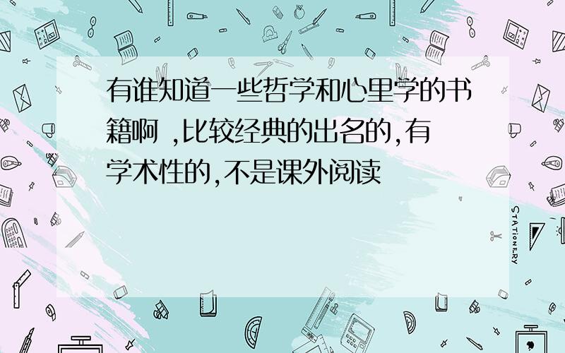 有谁知道一些哲学和心里学的书籍啊 ,比较经典的出名的,有学术性的,不是课外阅读