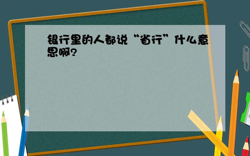 银行里的人都说“省行”什么意思啊?