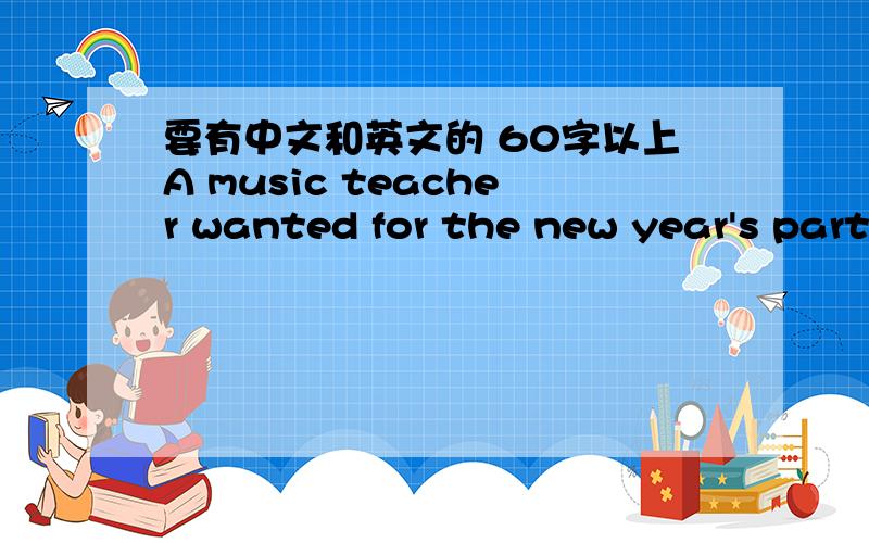 要有中文和英文的 60字以上A music teacher wanted for the new year's part