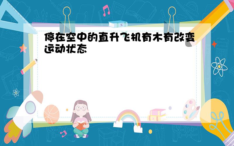 停在空中的直升飞机有木有改变运动状态