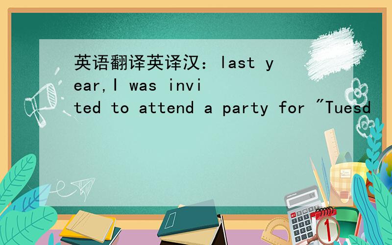 英语翻译英译汉：last year,I was invited to attend a party for 