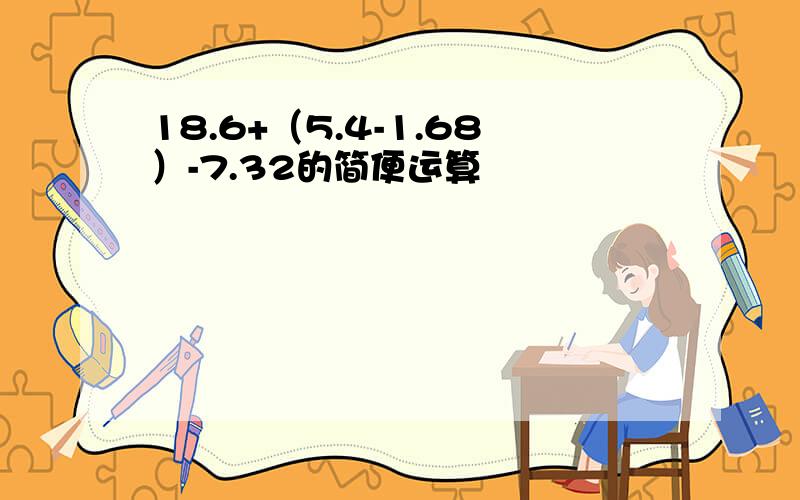 18.6+（5.4-1.68）-7.32的简便运算