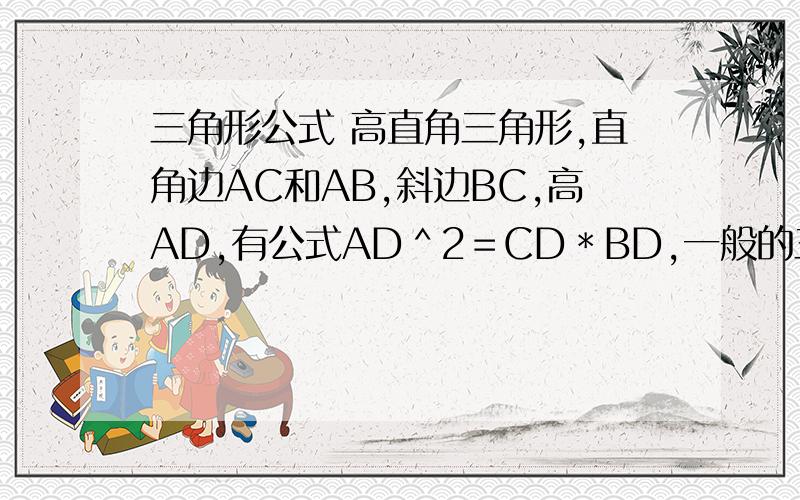 三角形公式 高直角三角形,直角边AC和AB,斜边BC,高AD,有公式AD＾2＝CD＊BD,一般的三角形有相近的公式吗?是