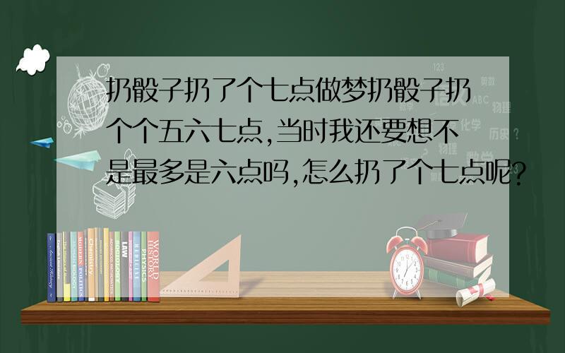 扔骰子扔了个七点做梦扔骰子扔个个五六七点,当时我还要想不是最多是六点吗,怎么扔了个七点呢?