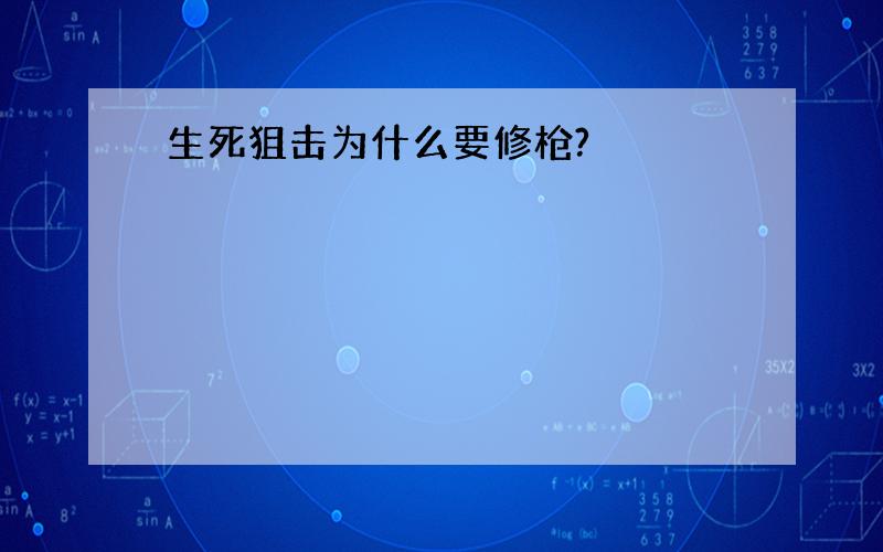 生死狙击为什么要修枪?