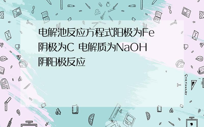 电解池反应方程式阳极为Fe 阴极为C 电解质为NaOH 阴阳极反应