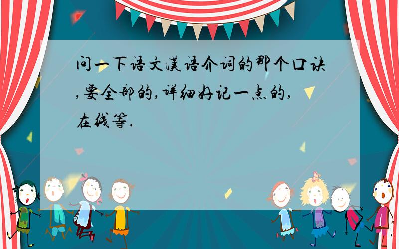 问一下语文汉语介词的那个口诀,要全部的,详细好记一点的,在线等.