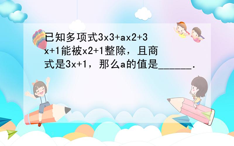 已知多项式3x3+ax2+3x+1能被x2+1整除，且商式是3x+1，那么a的值是______．