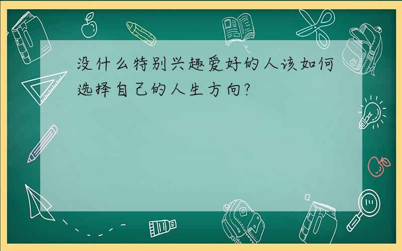 没什么特别兴趣爱好的人该如何选择自己的人生方向?