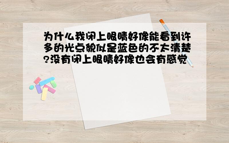 为什么我闭上眼睛好像能看到许多的光点貌似是蓝色的不太清楚?没有闭上眼睛好像也会有感觉