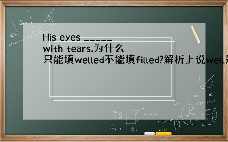 His eyes _____with tears.为什么只能填welled不能填filled?解析上说well是不及物动