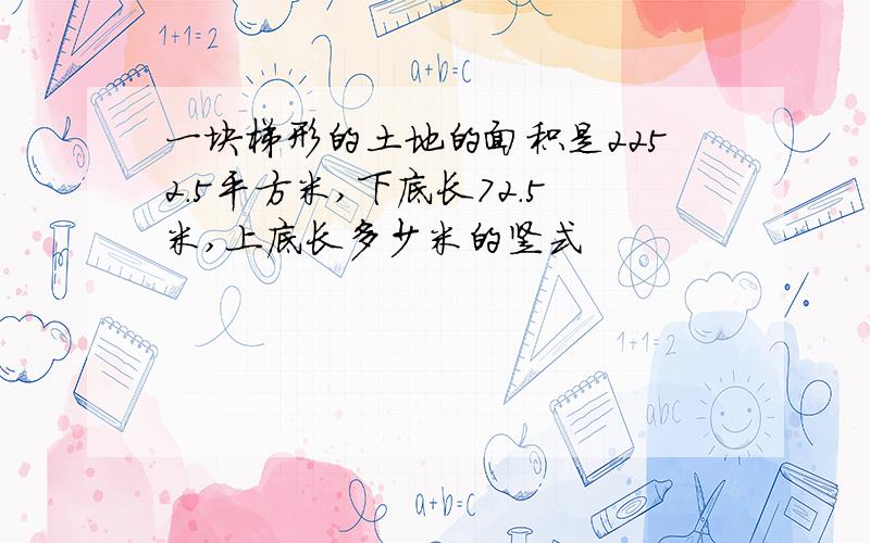 一块梯形的土地的面积是2252.5平方米,下底长72.5米,上底长多少米的竖式