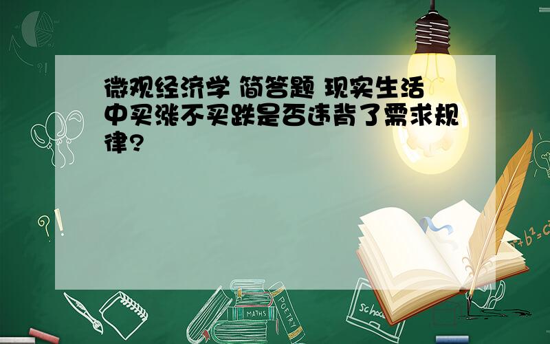 微观经济学 简答题 现实生活中买涨不买跌是否违背了需求规律?