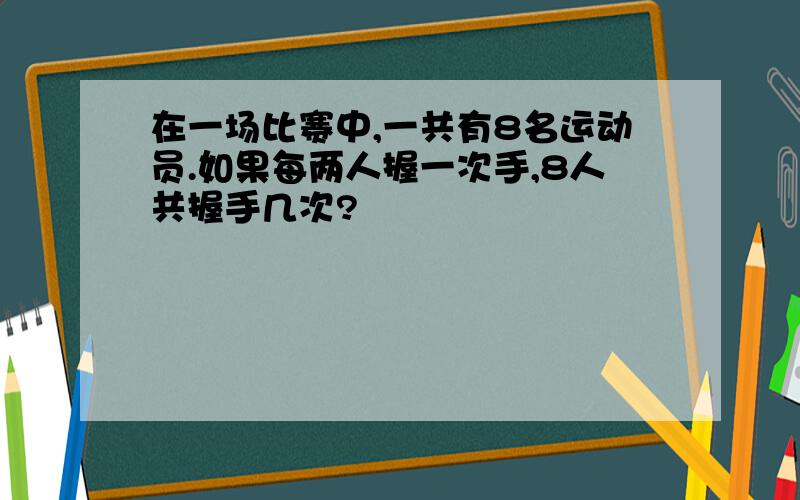 在一场比赛中,一共有8名运动员.如果每两人握一次手,8人共握手几次?