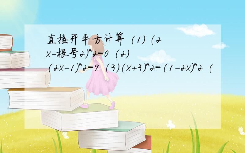 直接开平方计算 (1) (2x-根号2)^2=0 (2)(2x-1)^2=9 (3)(x+3)^2=(1-2x)^2 (