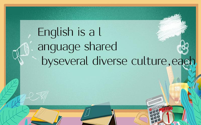 English is a language shared byseveral diverse culture,each