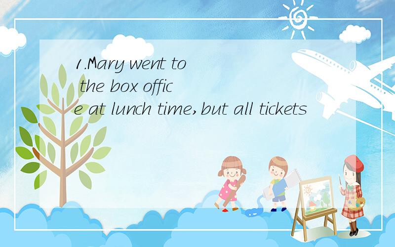 1.Mary went to the box office at lunch time,but all tickets