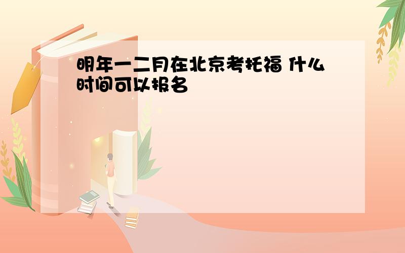 明年一二月在北京考托福 什么时间可以报名