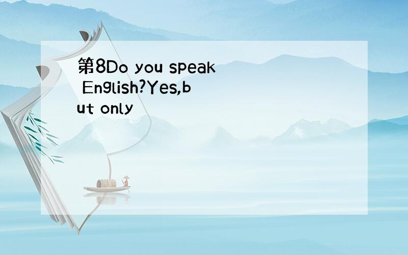 第8Do you speak English?Yes,but only