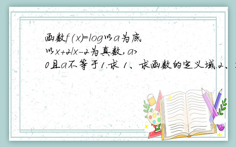 函数f(x)=log以a为底以x+2/x-2为真数,a>0且a不等于1.求 1、求函数的定义域.2、判断函数的奇偶性.…