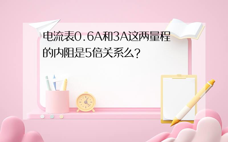 电流表0.6A和3A这两量程的内阻是5倍关系么?