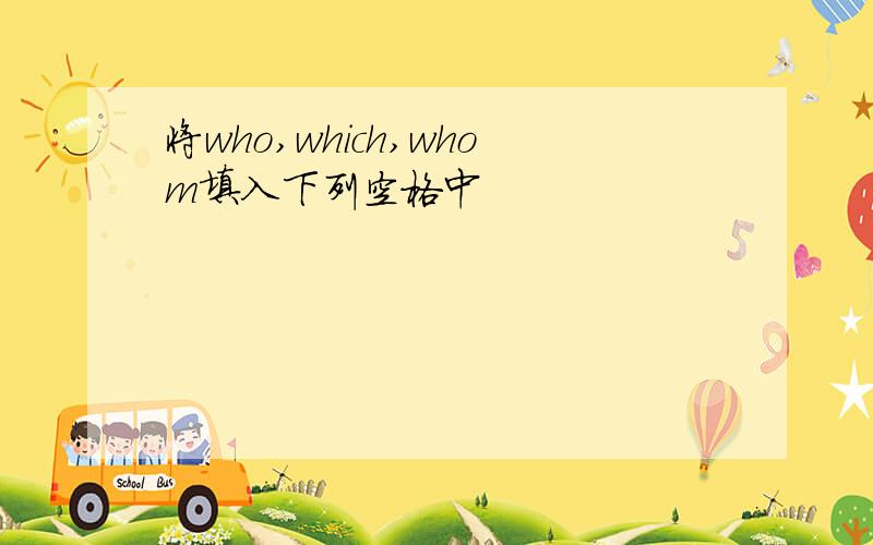 将who,which,whom填入下列空格中