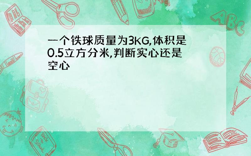 一个铁球质量为3KG,体积是0.5立方分米,判断实心还是空心