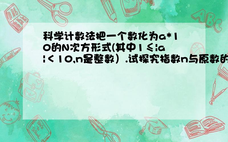 科学计数法把一个数化为a*10的N次方形式(其中1≤|a|＜10,n是整数）.试探究指数n与原数的整数部分的位数会有怎样