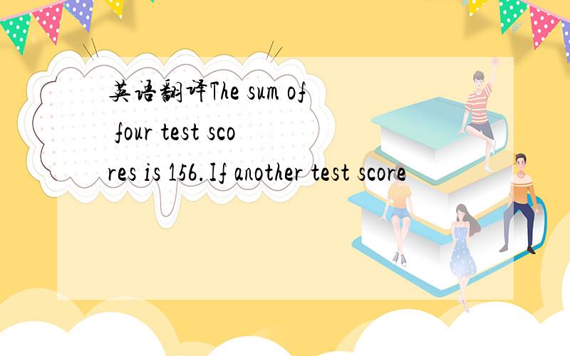 英语翻译The sum of four test scores is 156.If another test score