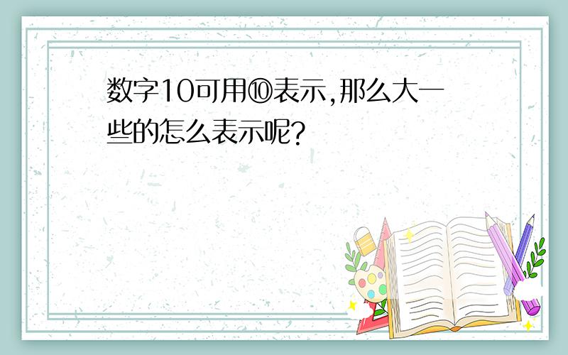 数字10可用⑩表示,那么大一些的怎么表示呢?