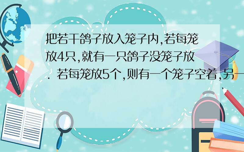 把若干鸽子放入笼子内,若每笼放4只,就有一只鸽子没笼子放．若每笼放5个,则有一个笼子空着,另一个也不足5只?