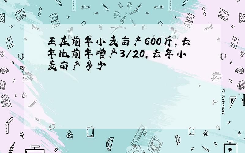 王庄前年小麦亩产600斤,去年比前年增产3/20,去年小麦亩产多少